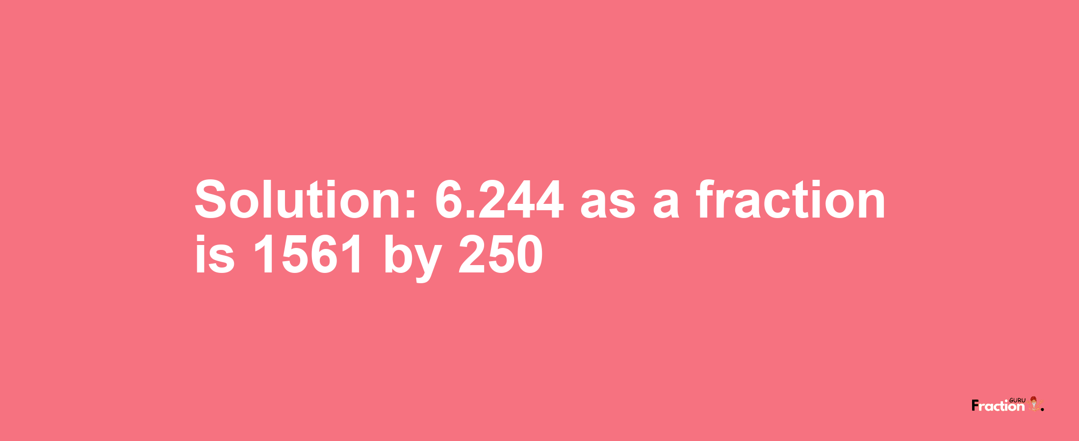 Solution:6.244 as a fraction is 1561/250